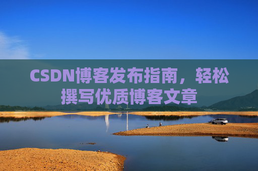 CSDN博客发布指南，轻松撰写优质博客文章